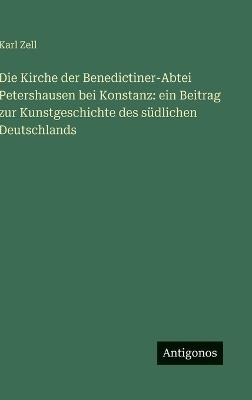 Die Kirche der Benedictiner-Abtei Petershausen bei Konstanz: ein Beitrag zur Kunstgeschichte des südlichen Deutschlands - Karl Zell - cover
