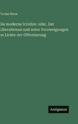 Die moderne Irrlehre: oder, Der Liberalismus und seine Verzweigungen im Lichte der Offenbarung - Florian Riess - cover