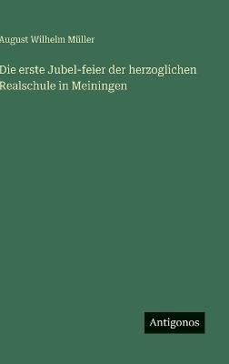 Die erste Jubel-feier der herzoglichen Realschule in Meiningen - August Wilhelm Müller - cover