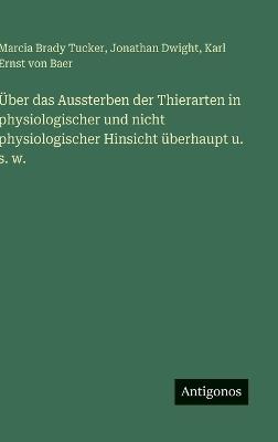 Über das Aussterben der Thierarten in physiologischer und nicht physiologischer Hinsicht überhaupt u. s. w. - Karl Ernst Von Baer,Marcia Brady Tucker,Jonathan Dwight - cover