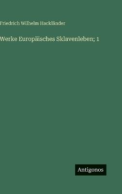 Werke Europäisches Sklavenleben; 1 - Friedrich Wilhelm Hackländer - cover