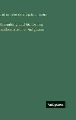 Sammlung und Auflösung mathematischer Aufgaben - Karl Heinrich Schellbach,E Fischer - cover