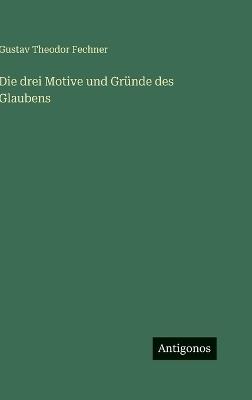 Die drei Motive und Gründe des Glaubens - Gustav Theodor Fechner - cover