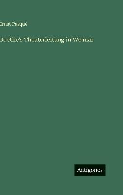 Goethe's Theaterleitung in Weimar - Ernst Pasqué - cover