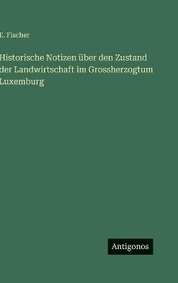 Historische Notizen über den Zustand der Landwirtschaft im Grossherzogtum Luxemburg - E Fischer - cover