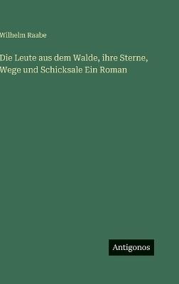 Die Leute aus dem Walde, ihre Sterne, Wege und Schicksale Ein Roman - Wilhelm Raabe - cover