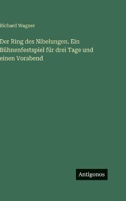 Der Ring des Nibelungen. Ein Bühnenfestspiel für drei Tage und einen Vorabend - Richard Wagner - cover