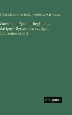Sachen und Quellen-Register zu Savigny's System des heutigen römischen Rechts - Friedrich Karl Von Savigny,Otto Ludwig Heuser - cover