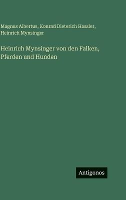 Heinrich Mynsinger von den Falken, Pferden und Hunden - Konrad Dieterich Hassler,Magnus Albertus,Heinrich Mynsinger - cover