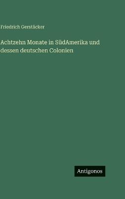 Achtzehn Monate in SüdAmerika und dessen deutschen Colonien - Friedrich Gerstäcker - cover