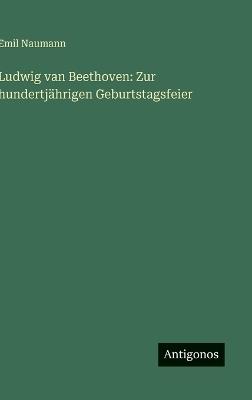 Ludwig van Beethoven: Zur hundertjährigen Geburtstagsfeier - Emil Naumann - cover