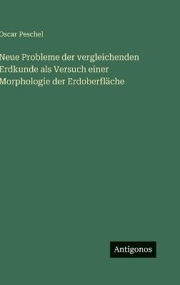 Neue Probleme der vergleichenden Erdkunde als Versuch einer Morphologie der Erdoberfläche - Oscar Peschel - cover