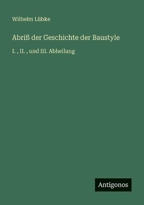 Abriß der Geschichte der Baustyle: I., II., und III. Abheilung - Wilhelm Lübke - cover