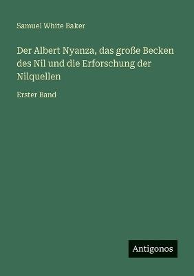 Der Albert Nyanza, das große Becken des Nil und die Erforschung der Nilquellen: Erster Band - Samuel White Baker - cover