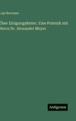 Über Einigungsämter. Eine Polemik mit Herrn Dr. Alexander Meyer - Lujo Brentano - cover