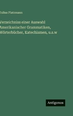 Verzeichniss einer Auswahl Amerikanischer Grammatiken, Wörterbücher, Katechismen, u.s.w - Julius Platzmann - cover