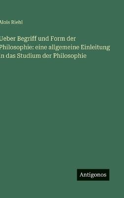 Ueber Begriff und Form der Philosophie: eine allgemeine Einleitung in das Studium der Philosophie - Alois Riehl - cover