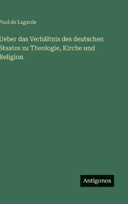 Ueber das Verhältnis des deutschen Staates zu Theologie, Kirche und Religion - Paul De Lagarde - cover