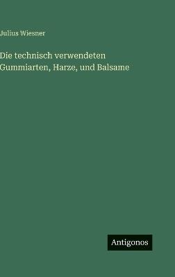 Die technisch verwendeten Gummiarten, Harze, und Balsame - Julius Wiesner - cover