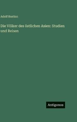 Die Völker des östlichen Asien: Studien und Reisen - Adolf Bastian - cover