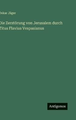 Die Zerstörung von Jerusalem durch Titus Flavius Vespasianus - Oskar Jäger - cover
