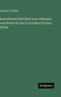 Dramatische Entwürfe zum erstenmal veröffentlicht durch Schillers Tochter Emilie - Friedrich Schiller - cover