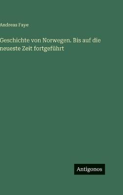 Geschichte von Norwegen. Bis auf die neueste Zeit fortgeführt - Andreas Faye - cover