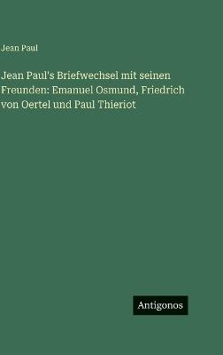 Jean Paul's Briefwechsel mit seinen Freunden: Emanuel Osmund, Friedrich von Oertel und Paul Thieriot - Jean Paul - cover