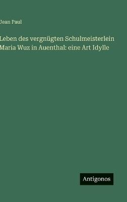 Leben des vergnügten Schulmeisterlein Maria Wuz in Auenthal: eine Art Idylle - Jean Paul - cover
