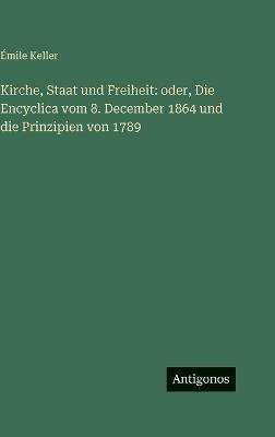 Kirche, Staat und Freiheit: oder, Die Encyclica vom 8. December 1864 und die Prinzipien von 1789 - Émile Keller - cover
