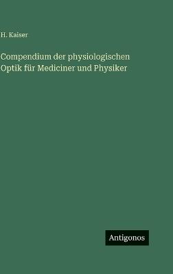 Compendium der physiologischen Optik für Mediciner und Physiker - H Kaiser - cover