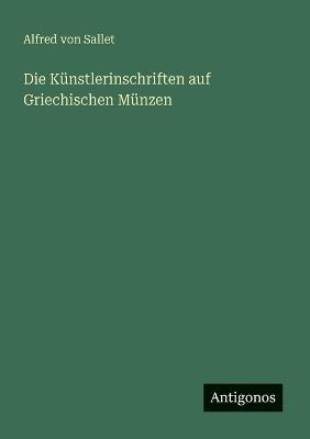 Die Künstlerinschriften auf Griechischen Münzen - Alfred Von Sallet - cover