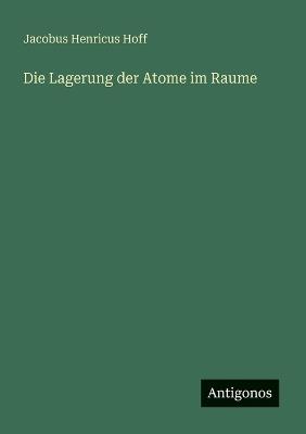 Die Lagerung der Atome im Raume - Jacobus Henricus Hoff - cover