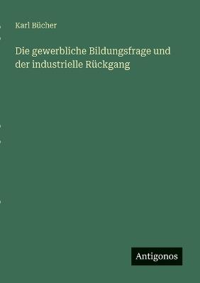 Die gewerbliche Bildungsfrage und der industrielle Rückgang - Karl Bücher - cover