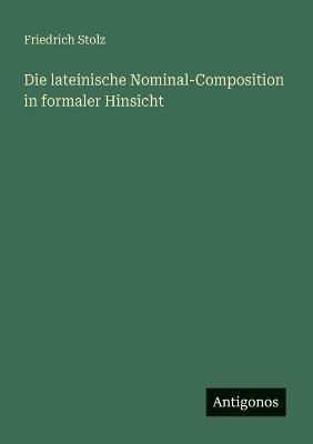 Die lateinische Nominal-Composition in formaler Hinsicht - Friedrich Stolz - cover