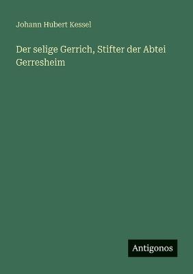 Der selige Gerrich, Stifter der Abtei Gerresheim - Johann Hubert Kessel - cover