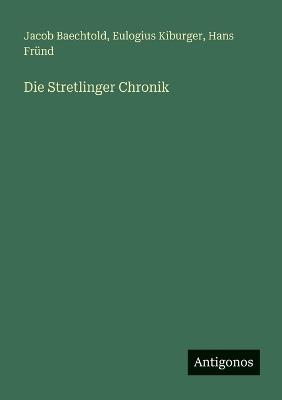 Die Stretlinger Chronik - Jacob Baechtold,Eulogius Kiburger,Hans Fründ - cover