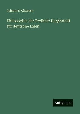 Philosophie der Freiheit: Dargestellt für deutsche Laien - Johannes Claassen - cover