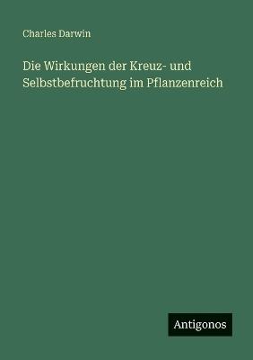 Die Wirkungen der Kreuz- und Selbstbefruchtung im Pflanzenreich - Charles Darwin - cover