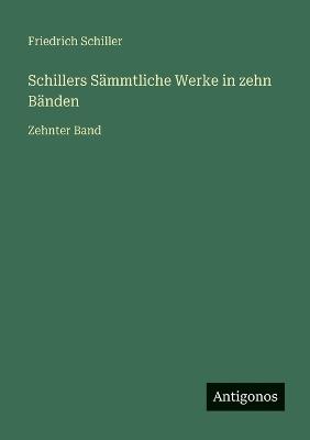 Schillers Sämmtliche Werke in zehn Bänden: Zehnter Band - Friedrich Schiller - cover