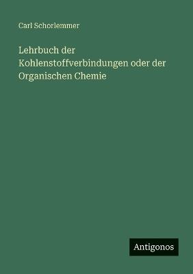 Lehrbuch der Kohlenstoffverbindungen oder der Organischen Chemie - Carl Schorlemmer - cover