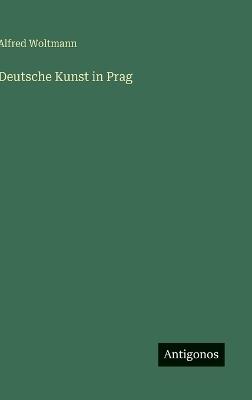 Deutsche Kunst in Prag - Alfred Woltmann - cover