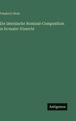 Die lateinische Nominal-Composition in formaler Hinsicht - Friedrich Stolz - cover