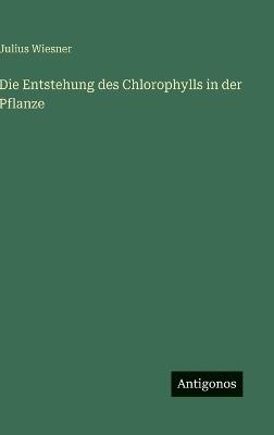Die Entstehung des Chlorophylls in der Pflanze - Julius Wiesner - cover