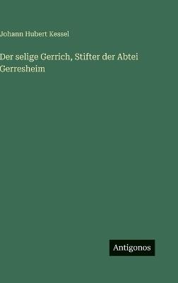 Der selige Gerrich, Stifter der Abtei Gerresheim - Johann Hubert Kessel - cover