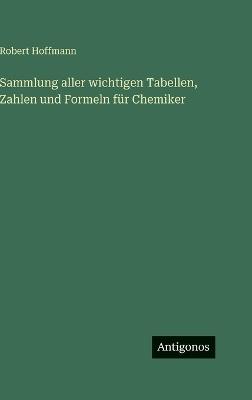 Sammlung aller wichtigen Tabellen, Zahlen und Formeln für Chemiker - Robert Hoffmann - cover
