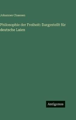 Philosophie der Freiheit: Dargestellt für deutsche Laien - Johannes Claassen - cover
