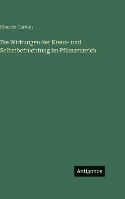 Die Wirkungen der Kreuz- und Selbstbefruchtung im Pflanzenreich - Charles Darwin - cover