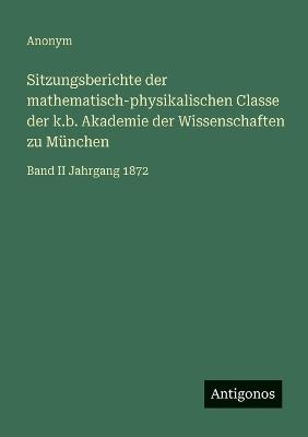 Sitzungsberichte der mathematisch-physikalischen Classe der k.b. Akademie der Wissenschaften zu München: Band II Jahrgang 1872 - Anonym - cover
