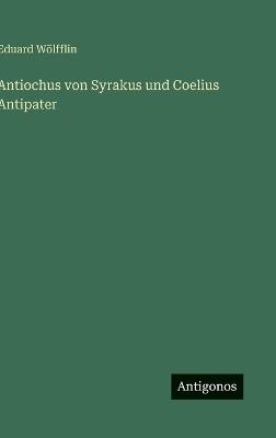 Antiochus von Syrakus und Coelius Antipater - Eduard Wölfflin - cover